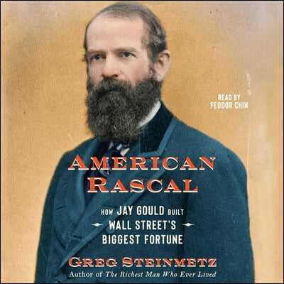 American Rascal: How Jay Gould Built Wall Street&#39;s Biggest Fortune
