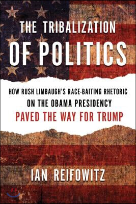 The Tribalization of Politics: How Rush Limbaugh&#39;s Race-Baiting Rhetoric on the Obama Presidency Paved the Way for Trump