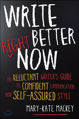 Write Better Right Now: The Reluctant Writer&#39;s Guide to Confident Communication and Self-Assured Style