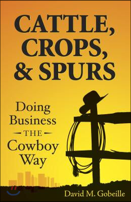 Cattle, Crops, &amp; Spurs: Doing Business the Cowboy Way