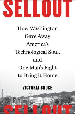 Sellout: How Washington Gave Away America's Technological Soul, and One Man's Fight to Bring It Home