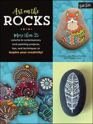 Art on the Rocks: More Than 35 Colorful &amp; Contemporary Rock-Painting Projects, Tips, and Techniques to Inspire Your Creativity!