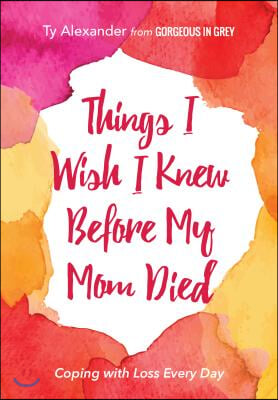 Things I Wish I Knew Before My Mom Died: Coping with Loss Every Day (Bereavement or Grief Gift)