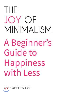 The Joy of Minimalism: A Beginner&#39;s Guide to Happiness with Less