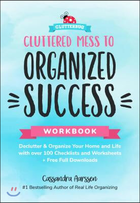 Cluttered Mess to Organized Success Workbook: Declutter and Organize Your Home and Life with Over 100 Checklists and Worksheets (Plus Free Full Downlo
