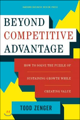 Beyond Competitive Advantage: How to Solve the Puzzle of Sustaining Growth While Creating Value