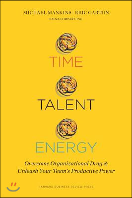 Time, Talent, Energy: Overcome Organizational Drag and Unleash Your Teama's Productive Power