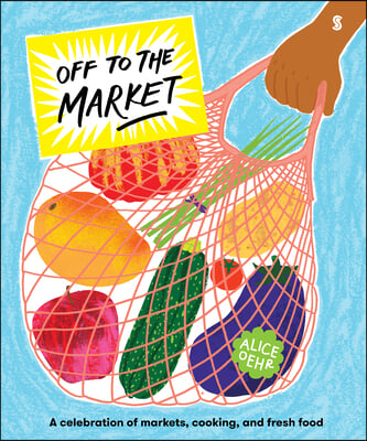 Off to the Market: A Celebration of Markets, Cooking, and Fresh Food