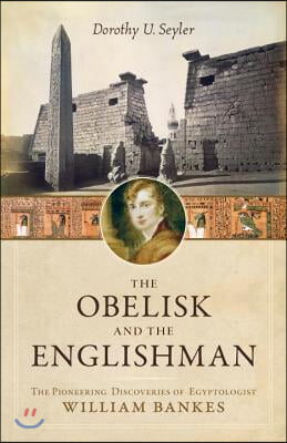 The Obelisk and the Englishman: The Pioneering Discoveries of Egyptologist William Bankes