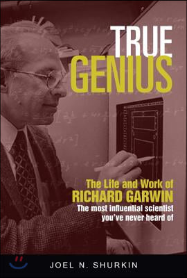 True Genius: The Life and Work of Richard Garwin, the Most Influential Scientist You&#39;ve Never Heard of