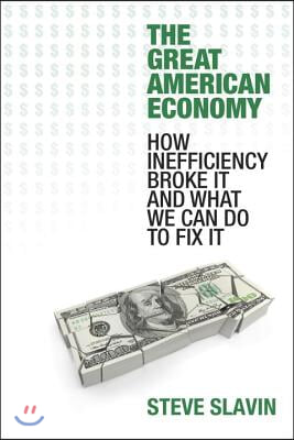 The Great American Economy: How Inefficiency Broke It and What We Can Do to Fix It