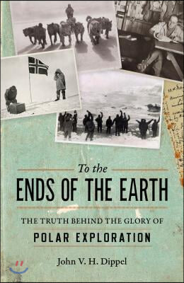 To the Ends of the Earth: The Truth Behind the Glory of Polar Exploration