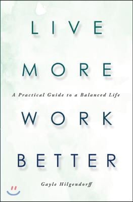 Live More, Work Better: A Practical Guide to a Balanced Life