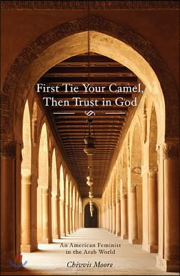 First Tie Your Camel, Then Trust in God: An American Feminist in the Arab World