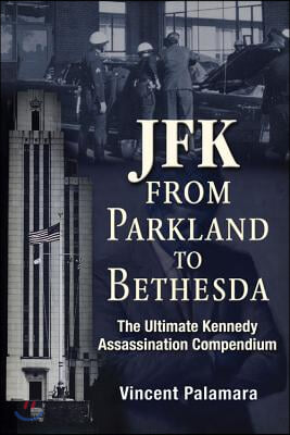 JFK: From Parkland to Bethesda: The Ultimate Kennedy Assassination Compendium