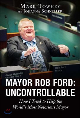 Mayor Rob Ford: Uncontrollable: How I Tried to Help the World&#39;s Most Notorious Mayor