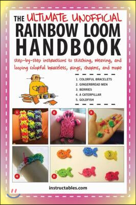 The Ultimate Unofficial Rainbow Loom Handbook: Step-By-Step Instructions to Stitching, Weaving, and Looping Colorful Bracelets, Rings, Charms, and Mor