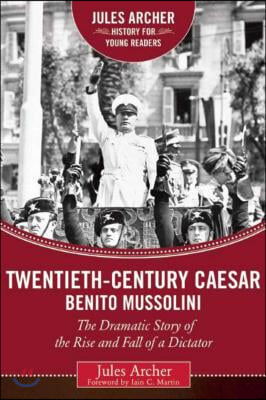 Twentieth-Century Caesar: Benito Mussolini: The Dramatic Story of the Rise and Fall of a Dictator