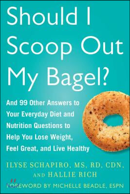 Should I Scoop Out My Bagel?: And 99 Other Answers to Your Everyday Diet and Nutrition Questions to Help You Lose Weight, Feel Great, and Live Healt