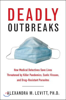 Deadly Outbreaks: How Medical Detectives Save Lives Threatened by Killer Pandemics, Exotic Viruses, and Drug-Resistant Parasites