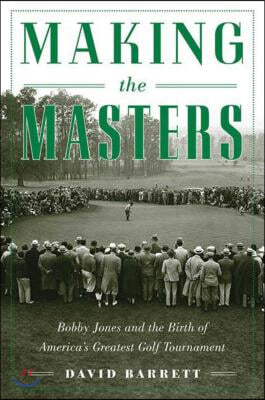 Making the Masters: Bobby Jones and the Birth of America&#39;s Greatest Golf Tournament