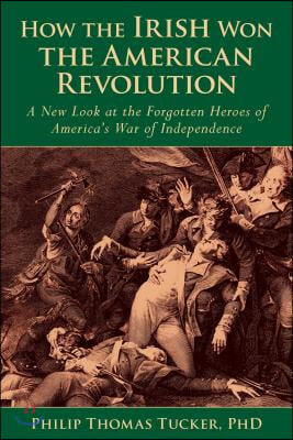 How the Irish Won the American Revolution: A New Look at the Forgotten Heroes of America&#39;s War of Independence