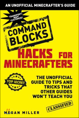 Hacks for Minecrafters: Command Blocks: The Unofficial Guide to Tips and Tricks That Other Guides Won&#39;t Teach You (Hardcover)