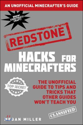 Hacks for Minecrafters: Redstone: The Unofficial Guide to Tips and Tricks That Other Guides Won&#39;t Teach You