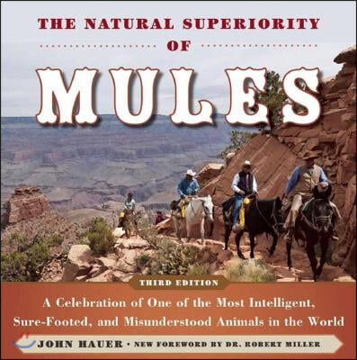 The Natural Superiority of Mules: A Celebration of One of the Most Intelligent, Sure-Footed, and Misunderstood Animals in the World