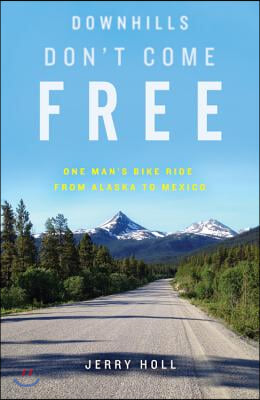 Downhills Don&#39;t Come Free: One Man&#39;s Bike Ride from Alaska to Mexico