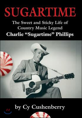 Sugartime: The Sweet and Sticky Life of Country Music Legend Charlie &quot;Sugartime&quot; Phillips