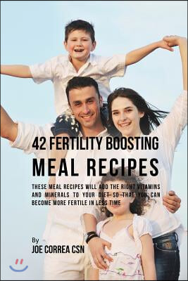 42 Fertility Boosting Meal Recipes: These Meal Recipes Will Add the Right Vitamins and Minerals to Your Diet So That You Can Become More Fertile in Le