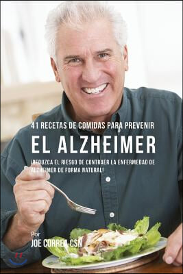 41 Recetas De Comidas Para Prevenir el Alzheimer: &#161;Reduzca El Riesgo de Contraer La Enfermedad de Alzheimer De Forma Natural!