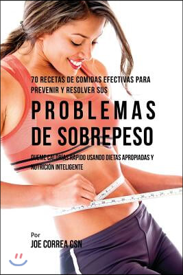 70 Recetas de Comidas Efectivas Para Prevenir y Resolver Sus Problemas de Sobrepeso: Queme Calor?as R?pido Usando Dietas Apropiadas y Nutrici?n Inteli