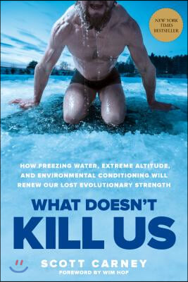 What Doesn&#39;t Kill Us: How Freezing Water, Extreme Altitude, and Environmental Conditioning Will Renew Our Lost Evolutionary Strength