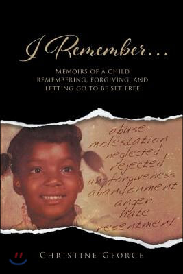 I Remember: Memoirs Of A Child Remembering, Forgiving, and Letting Go To Be Free