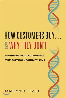 How Customers Buy...&amp; Why They Don&#39;t: Mapping and Managing the Buying Journey DNA