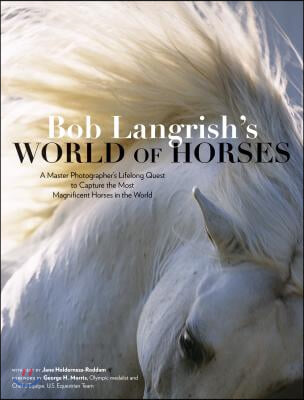 Bob Langrish&#39;s World of Horses: A Master Photographer&#39;s Lifelong Quest to Capture the Most Magnificent Horses in the World