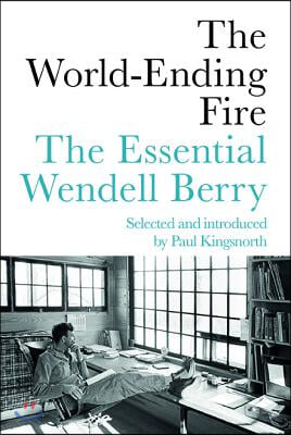 The World-Ending Fire: The Essential Wendell Berry