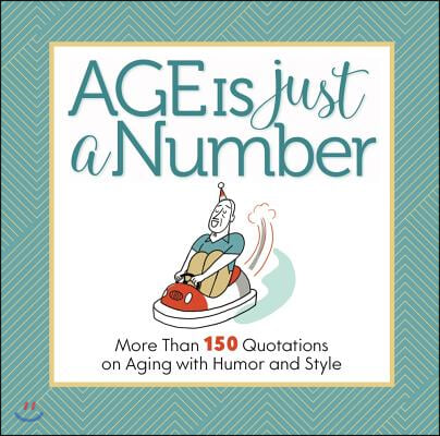 Age Is Just a Number: More Than 150 Quotations on Aging with Humor and Style