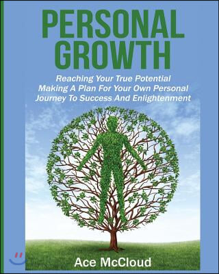 Personal Growth: Reaching Your True Potential: Making a Plan for Your Own Personal Journey to Success and Enlightenment