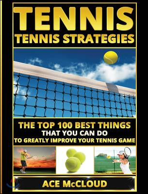 Tennis: Tennis Strategies: The Top 100 Best Things That You Can Do To Greatly Improve Your Tennis Game