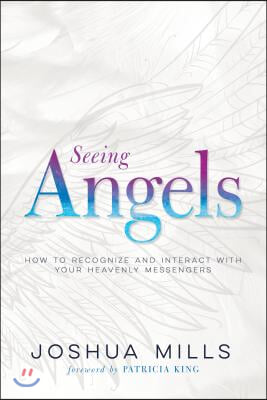 Seeing Angels: How to Recognize and Interact with Your Heavenly Messengers