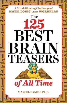 The 125 Best Brain Teasers of All Time: A Mind-Blowing Challenge of Math, Logic, and Wordplay