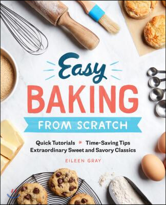 Easy Baking from Scratch: Quick Tutorials Time-Saving Tips Extraordinary Sweet and Savory Classics