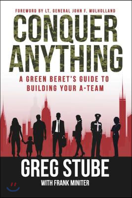 Conquer Anything: A Green Beret&#39;s Guide to Building Your A-Team