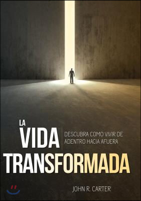 La Vida Transformada: Descubra Como Vivir de Adentro Hacia Afuera