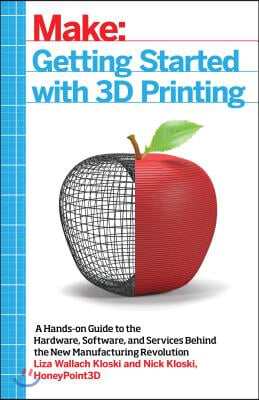 Getting Started with 3D Printing: A Hands-On Guide to the Hardware, Software, and Services Behind the New Manufacturing Revolution