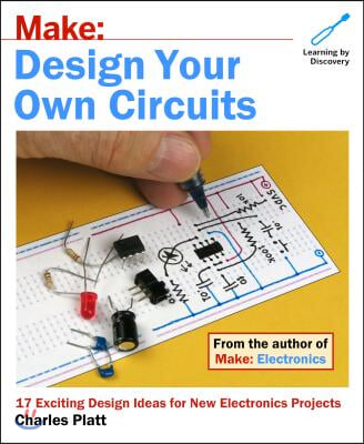 Make: Design Your Own Circuits: 17 Exciting Design Ideas for New Electronics Projects