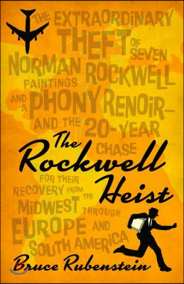 The Rockwell Heist: The Extraordinary Theft of Seven Norman Rockwell Paintings and a Phony Renoir--And the 20-Year Chase for Their Recover